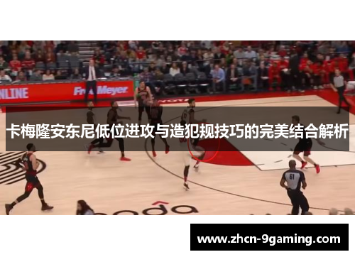 卡梅隆安东尼低位进攻与造犯规技巧的完美结合解析