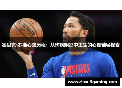 德里克·罗斯心路历程：从伤病阴影中重生的心理辅导探索