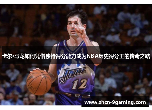 卡尔·马龙如何凭借独特得分能力成为NBA历史得分王的传奇之路