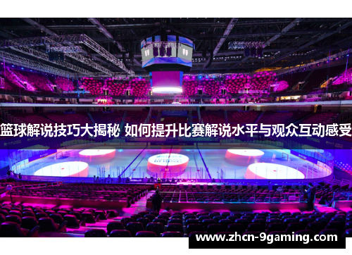 篮球解说技巧大揭秘 如何提升比赛解说水平与观众互动感受