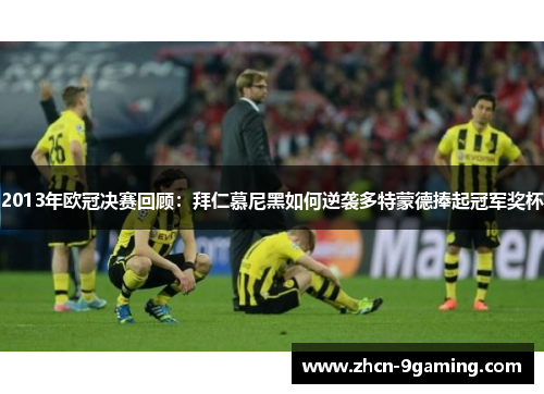 2013年欧冠决赛回顾：拜仁慕尼黑如何逆袭多特蒙德捧起冠军奖杯