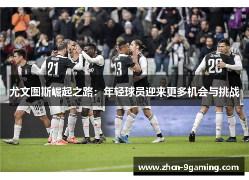 尤文图斯崛起之路：年轻球员迎来更多机会与挑战