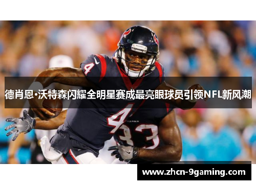 德肖恩·沃特森闪耀全明星赛成最亮眼球员引领NFL新风潮