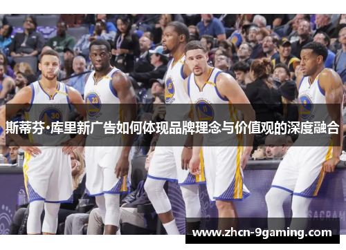 斯蒂芬·库里新广告如何体现品牌理念与价值观的深度融合
