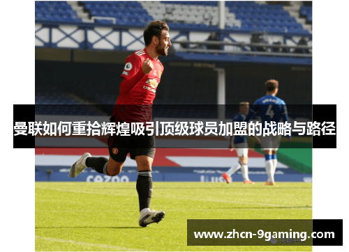 曼联如何重拾辉煌吸引顶级球员加盟的战略与路径
