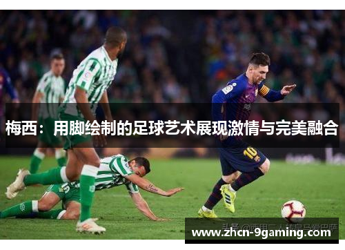 梅西：用脚绘制的足球艺术展现激情与完美融合