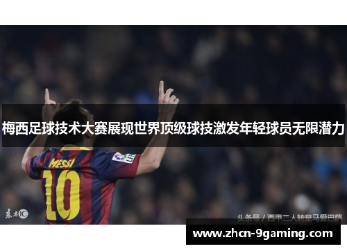 梅西足球技术大赛展现世界顶级球技激发年轻球员无限潜力
