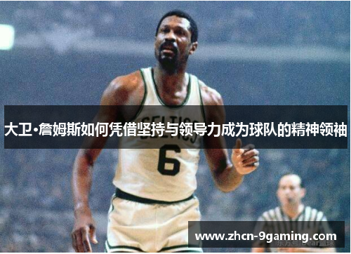 大卫·詹姆斯如何凭借坚持与领导力成为球队的精神领袖