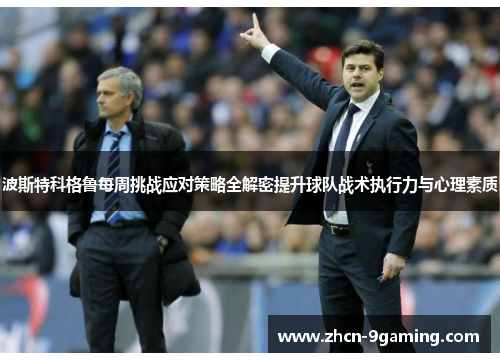 波斯特科格鲁每周挑战应对策略全解密提升球队战术执行力与心理素质