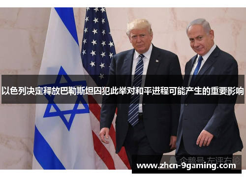 以色列决定释放巴勒斯坦囚犯此举对和平进程可能产生的重要影响