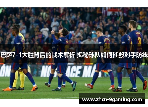 巴萨7-1大胜背后的战术解析 揭秘球队如何摧毁对手防线
