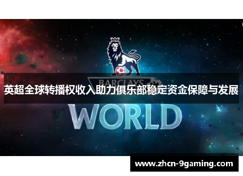 英超全球转播权收入助力俱乐部稳定资金保障与发展