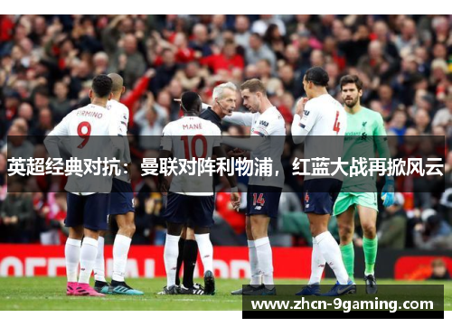英超经典对抗：曼联对阵利物浦，红蓝大战再掀风云