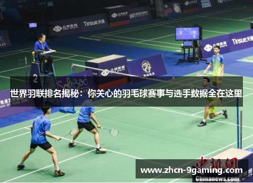 世界羽联排名揭秘：你关心的羽毛球赛事与选手数据全在这里