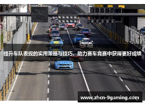 提升车队表现的实用策略与技巧，助力赛车竞赛中获得更好成绩