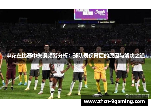 申花在比赛中失误频繁分析：球队表现背后的原因与解决之道