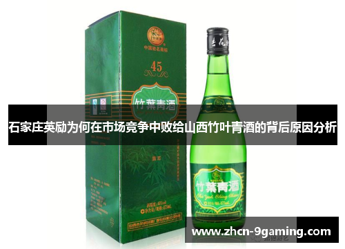 石家庄英励为何在市场竞争中败给山西竹叶青酒的背后原因分析