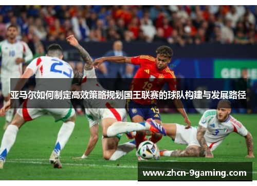 亚马尔如何制定高效策略规划国王联赛的球队构建与发展路径