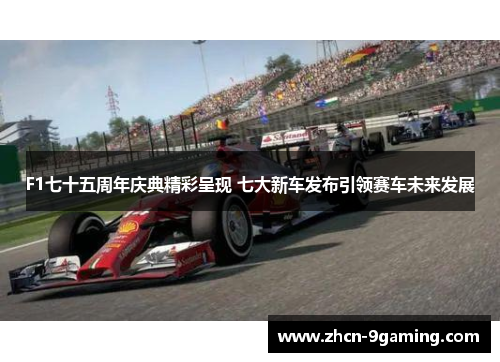 F1七十五周年庆典精彩呈现 七大新车发布引领赛车未来发展