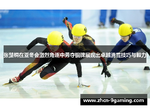 张楚桐在亚冬会激烈角逐中勇夺铜牌展现出卓越滑雪技巧与毅力