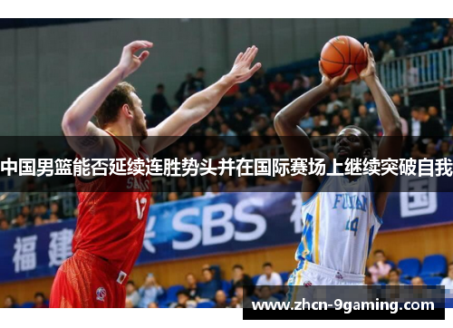 中国男篮能否延续连胜势头并在国际赛场上继续突破自我