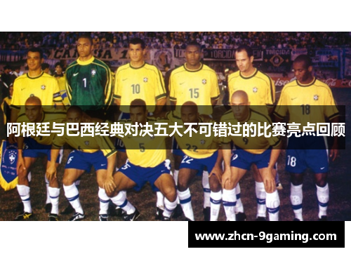 阿根廷与巴西经典对决五大不可错过的比赛亮点回顾